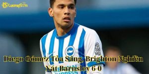 Diego Gómez Tỏa Sáng, Brighton Nghiền Nát Barnsley 6-0