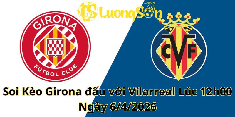 Soi Kèo Girona đấu với Vilarreal Lúc 12h00 Ngày 6/4/2026 1 Soi Kèo Girona đấu với Vilarreal Lúc 12h00 Ngày 6/4/2026